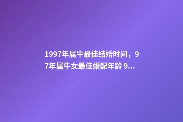 1997年属牛最佳结婚时间，97年属牛女最佳婚配年龄 97年牛最佳结婚年龄-第1张-观点-玄机派